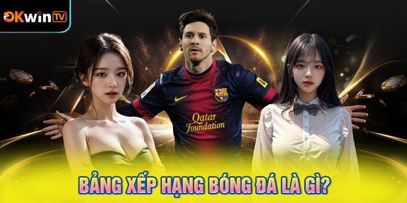 Bảng Xếp Hạng Bóng Đá Là Gì?