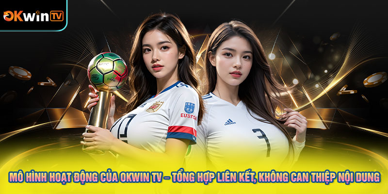 Mô Hình Hoạt Động Của OKWIN TV – Tổng Hợp Liên Kết, Không Can Thiệp Nội Dung