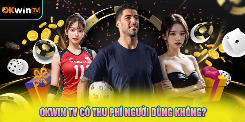 OKWIN TV có thu phí người dùng không?