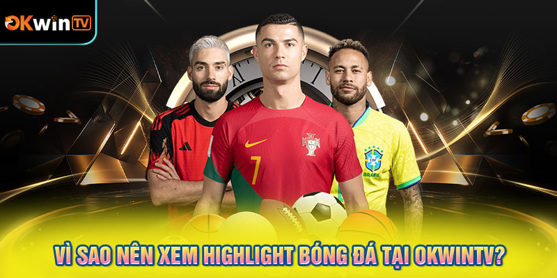 Vì sao nên xem highlight bóng đá tại OKWINTV?