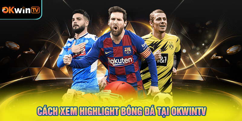Cách xem highlight bóng đá tại OKWINTV