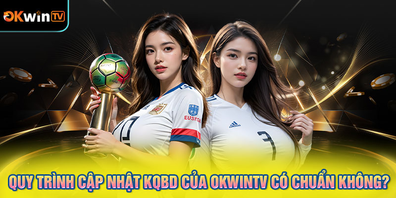 Quy trình cập nhật KQBD của OKWINTV có chuẩn không?