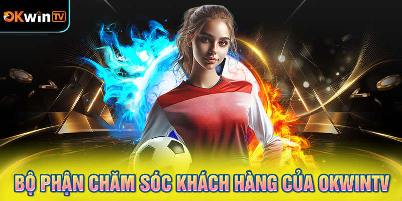 Bộ phận chăm sóc khách hàng của OKWINTV