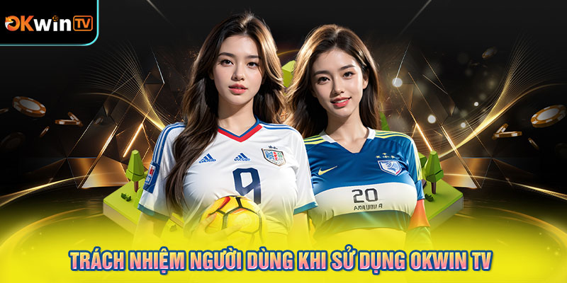 Trách Nhiệm Người Dùng Khi Sử Dụng OKWIN TV